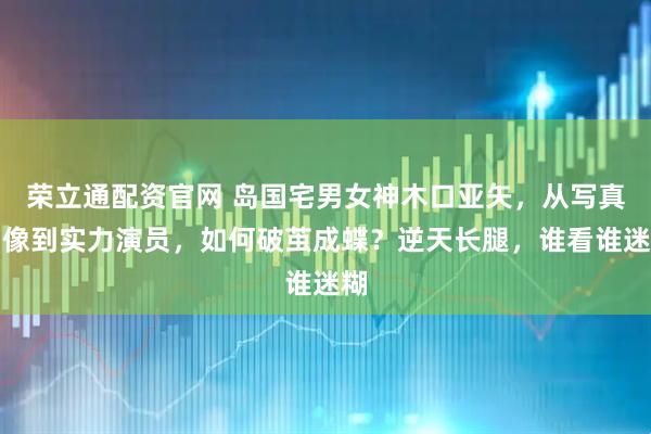 荣立通配资官网 岛国宅男女神木口亚矢，从写真偶像到实力演员，如何破茧成蝶？逆天长腿，谁看谁迷糊