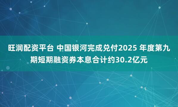 旺润配资平台 中国银河完成兑付2025 年度第九期短期融资券本息合计约30.2亿元