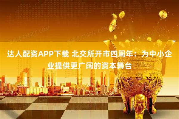 达人配资APP下载 北交所开市四周年：为中小企业提供更广阔的资本舞台