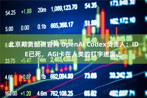 北京期货配资官网 OpenAI Codex负责人：IDE已死，AGI卡在人类的打字速度上