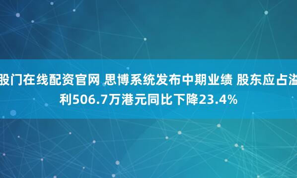 股门在线配资官网 思博系统发布中期业绩 股东应占溢利506.7万港元同比下降23.4%