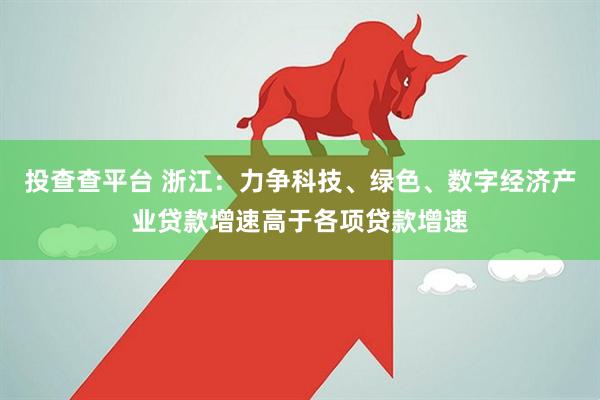 投查查平台 浙江：力争科技、绿色、数字经济产业贷款增速高于各项贷款增速